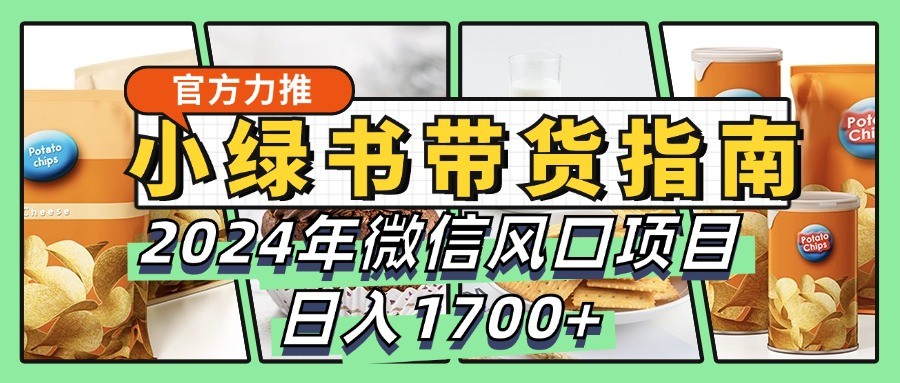 小绿书带货完全教学指南，2024年微信风口项目，日入1700+-聚富网创