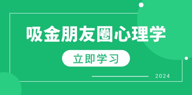 （12899期）朋友圈吸金心理学：揭秘心理学原理，增加业绩，打造个人IP与行业权威-聚富网创