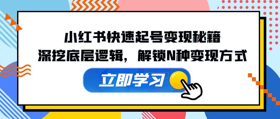 小红书快速起号变现秘籍：深挖底层逻辑，解锁N种变现方式-聚富网创