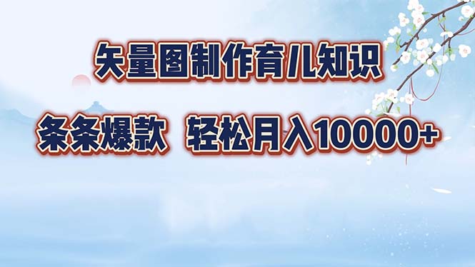 （12902期）矢量图制作育儿知识，条条爆款，月入10000+-聚富网创