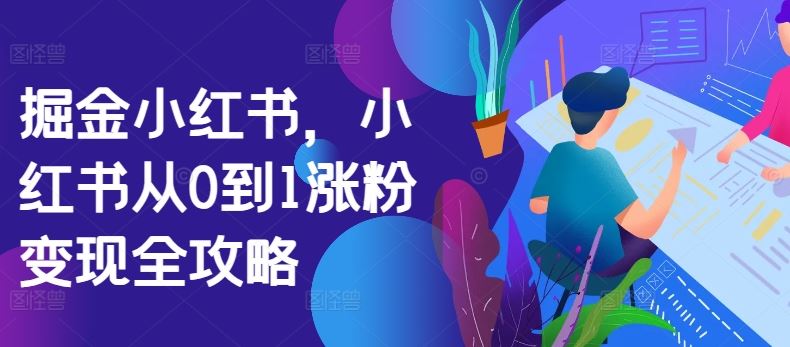 掘金小红书，小红书从0到1涨粉变现全攻略-聚富网创