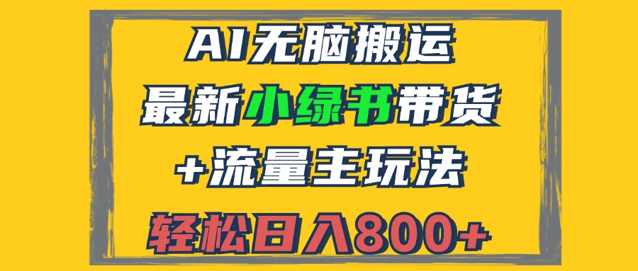 （12914期）2024最新小绿书带货+流量主玩法，AI无脑搬运，3分钟一篇图文，日入800+-聚富网创