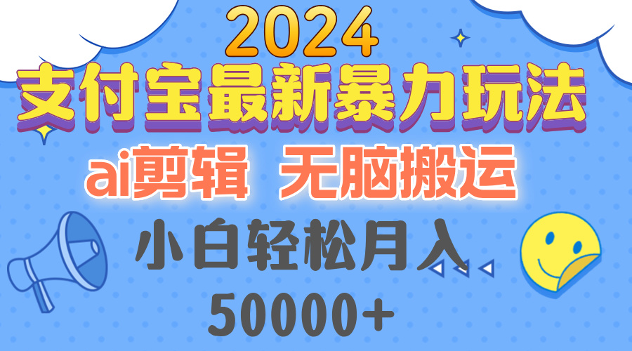 （12923期）2024支付宝最新暴力玩法，AI剪辑，无脑搬运，小白轻松月入50000+-聚富网创