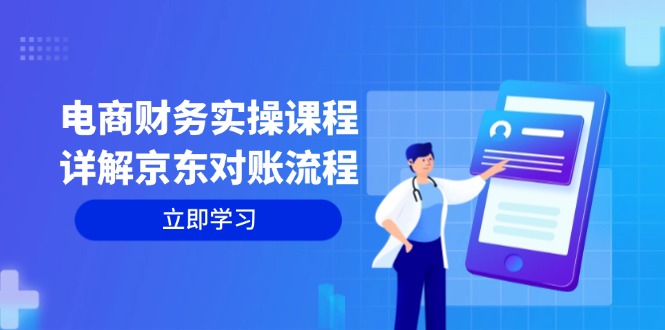 （12932期）电商财务实操课程：详解京东对账流程，从交易流程到利润核算全面覆盖-聚富网创