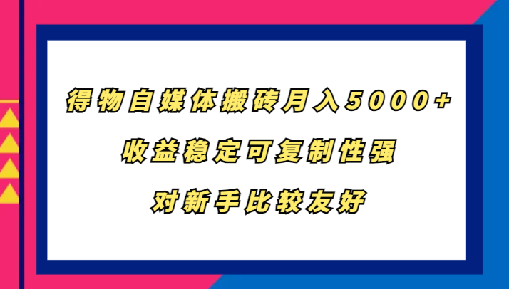 得物自媒体搬砖，月入5000+，收益稳定可复制性强，对新手比较友好-聚富网创