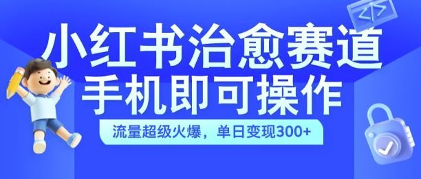 小红书治愈视频赛道，手机即可操作，流量超级火爆，单日变现300+【揭秘】-聚富网创