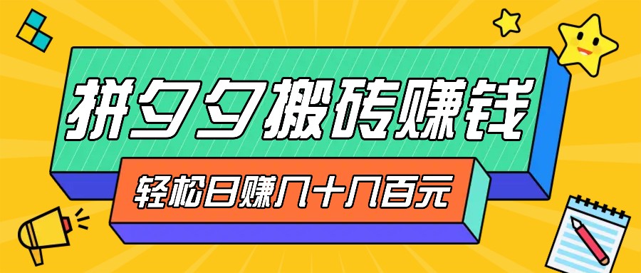 拼夕夕搬砖零撸新手小白可做，三重获利稳稳变现，无脑操作日入几十几百元-聚富网创