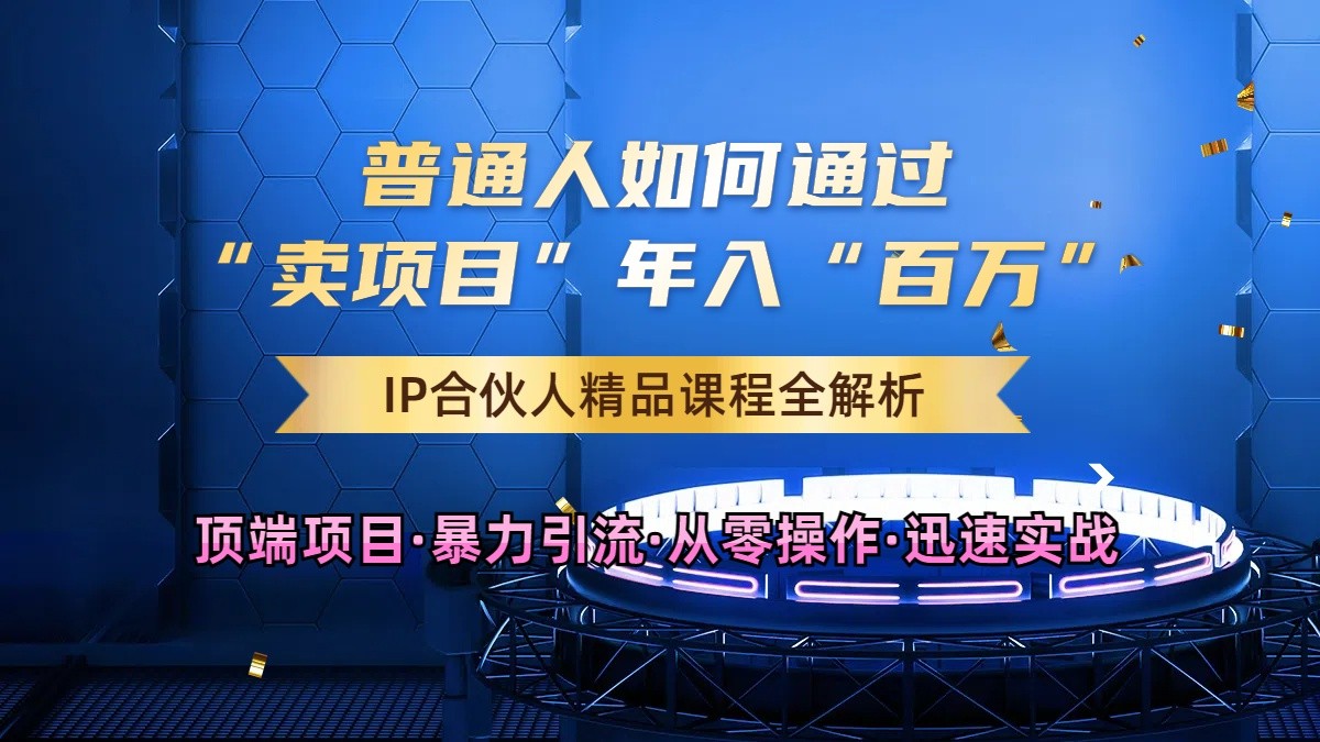 普通人如何通过知识付费“卖项目”年入“百万”，IP合伙人精品课程，黑科技暴力引流-聚富网创