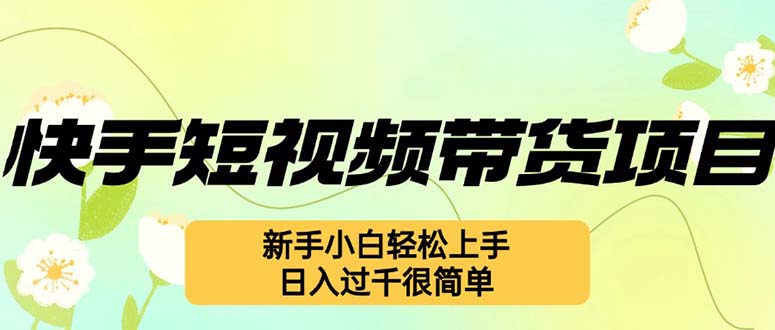 （12957期）快手短视频带货项目，最新玩法 新手小白轻松上手，日入过千很简单-聚富网创