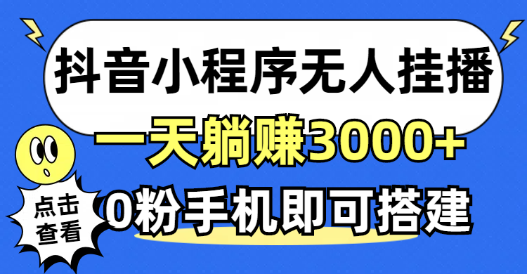 （12988期）抖音小程序无人直播，一天躺赚3000+，0粉手机可搭建，不违规不限流，小…-聚富网创