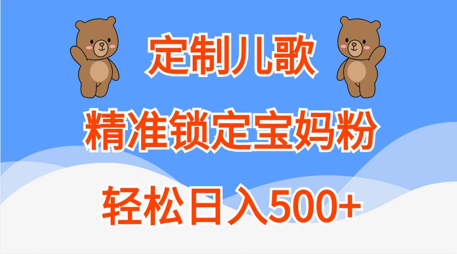 定制儿歌，精准锁定宝妈粉，轻松日入500+-聚富网创