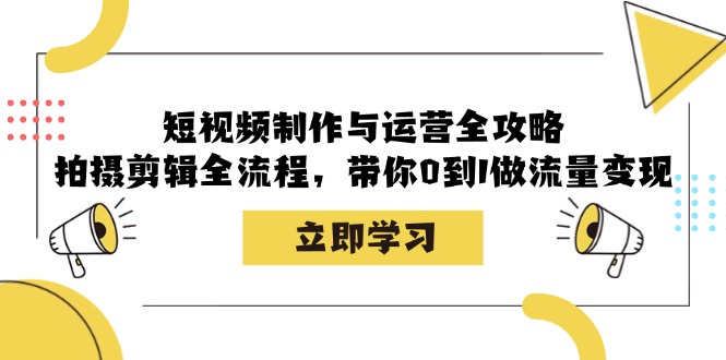 短视频制作与运营全攻略：拍摄剪辑全流程，带你0到1做流量变现-聚富网创