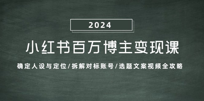 （13025期）小红书百万博主变现课：确定人设与定位/拆解对标账号/选题文案视频全攻略-聚富网创