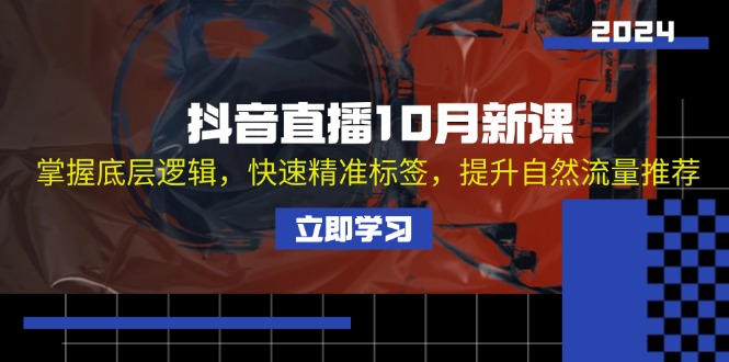 （13024期）抖音直播10月新课：掌握底层逻辑，快速精准标签，提升自然流量推荐-聚富网创