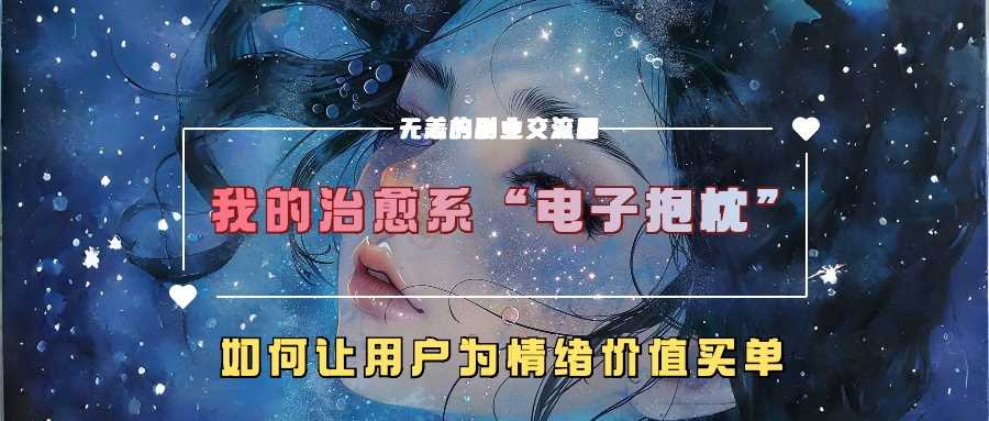 我的治愈系“电子抱枕”，如何让用户为情绪价值买单【揭秘】-聚富网创