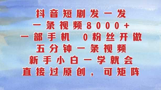 抖音短剧发一发，五分钟一条视频，新手小白一学就会，只要一部手机，0粉丝即可操作-聚富网创