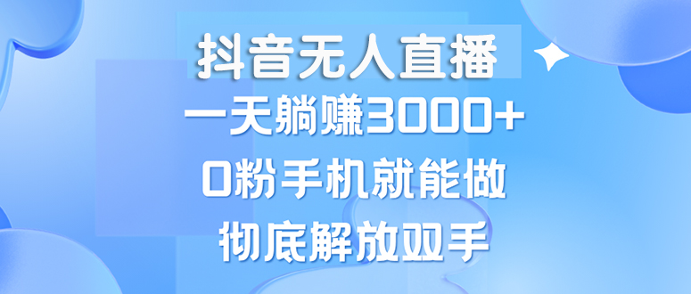 （13038期）抖音无人直播，一天躺赚3000+，0粉手机就能做，新手小白均可操作-聚富网创