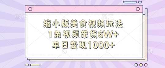 缩小版美食视频玩法，1条视频带货6W+，单日变现1k-聚富网创