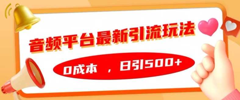 音频平台最新引流玩法，0成本，日引500+【揭秘】-聚富网创