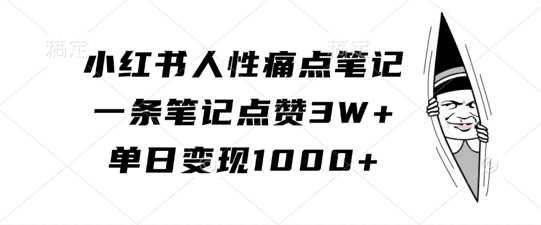 小红书人性痛点笔记，一条笔记点赞3W+，单日变现1k-聚富网创