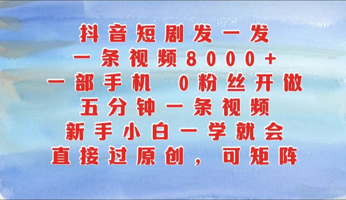 抖音短剧发一发，一条视频8000+，五分钟一条视频，新手小白一学就会，只要一部手机…-聚富网创