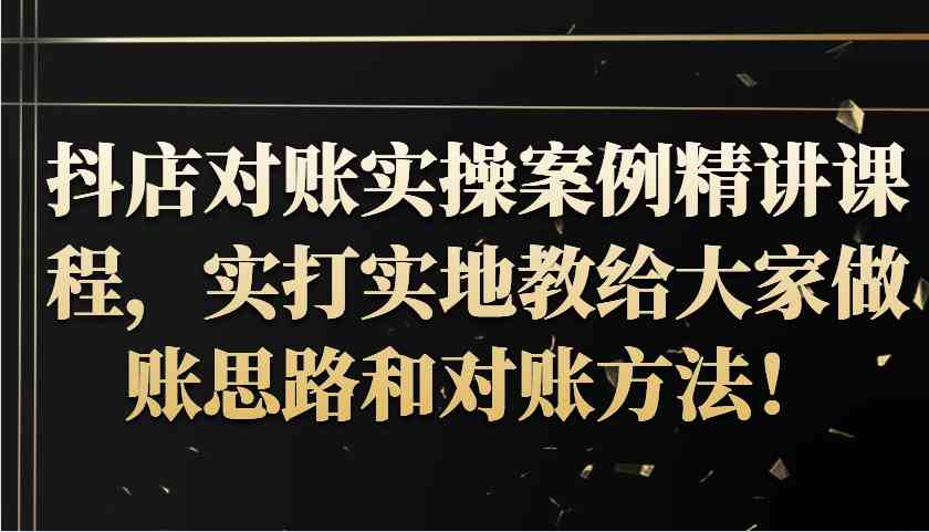 抖店对账实操案例精讲课程，实打实地教给大家做账思路和对账方法！-聚富网创