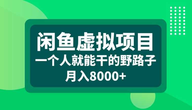 闲鱼虚拟项目，一个人就可以干的野路子，月入8000+【揭秘】-聚富网创