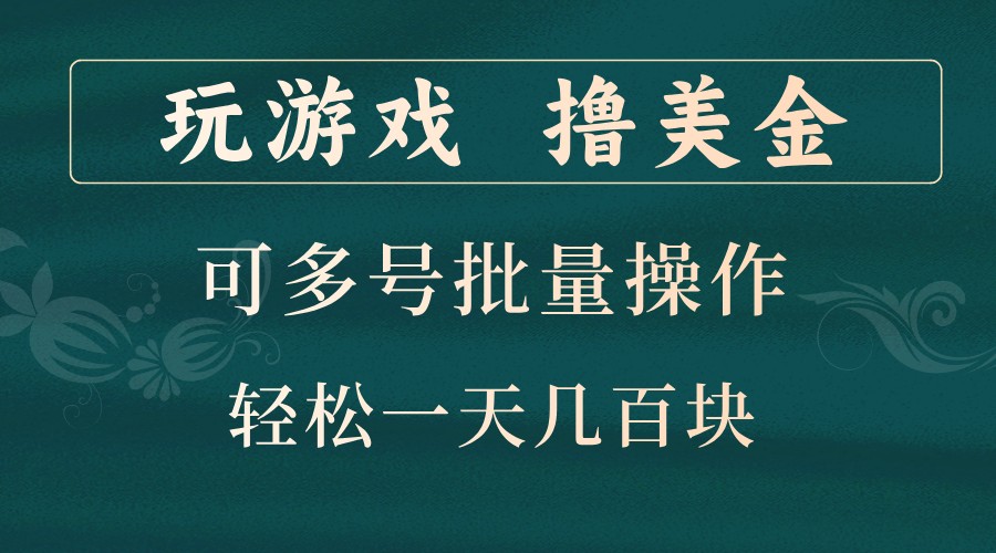 玩游戏撸美金，可多号批量操作，边玩边赚钱，一天几百块轻轻松松！-聚富网创