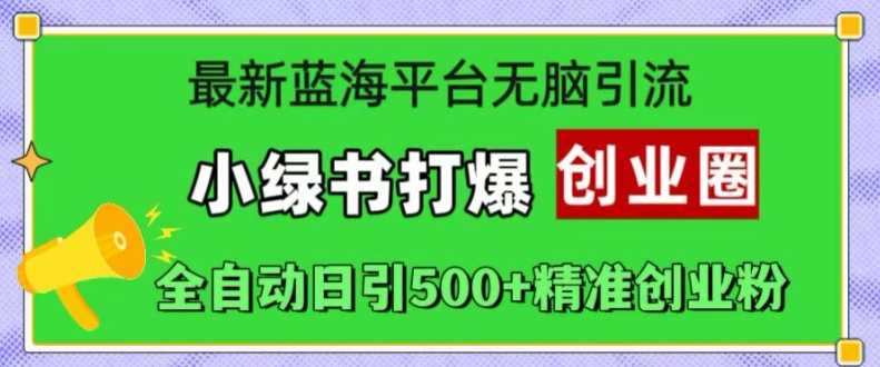 最新蓝海平台无脑引流，小绿书打爆创业圈，全自动日引500+精准创业粉-聚富网创