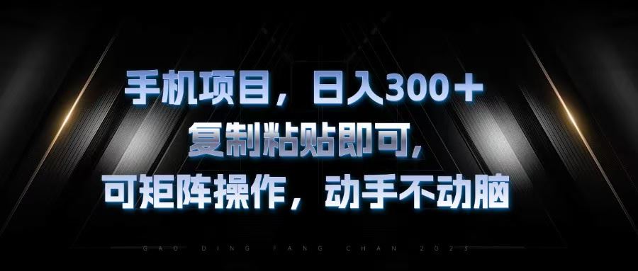 （13083期）手机项目，日入300+，复制黏贴即可，可矩阵操作，动手不动脑-聚富网创