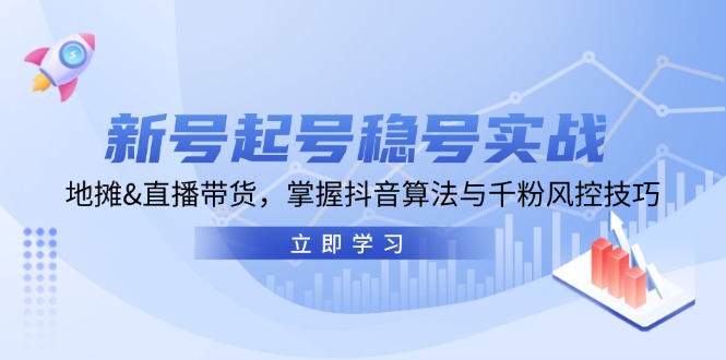 （13071期）新号起号稳号实战：地摊&直播带货，掌握抖音算法与千粉风控技巧-聚富网创