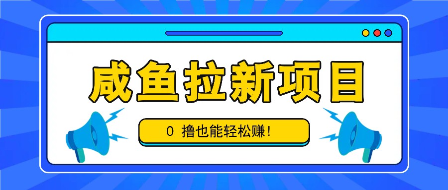 咸鱼拉新项目，拉新一单6-9元，0撸也能轻松赚，白撸几十几百！-聚富网创