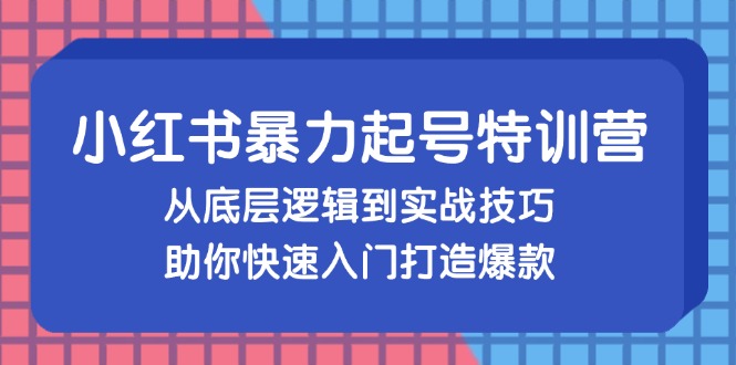 （13003期）小红书暴力起号训练营，从底层逻辑到实战技巧，助你快速入门打造爆款-聚富网创