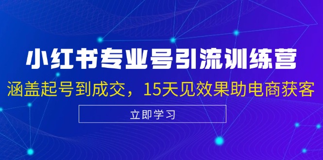 （13015期）小红书专业号引流陪跑课，涵盖起号到成交，15天见效果助电商获客-聚富网创