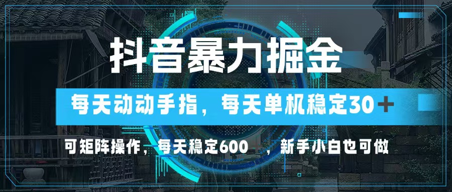 （13013期）抖音暴力掘金，动动手指就可以，单机30+，可矩阵操作，每天稳定600+，…-聚富网创