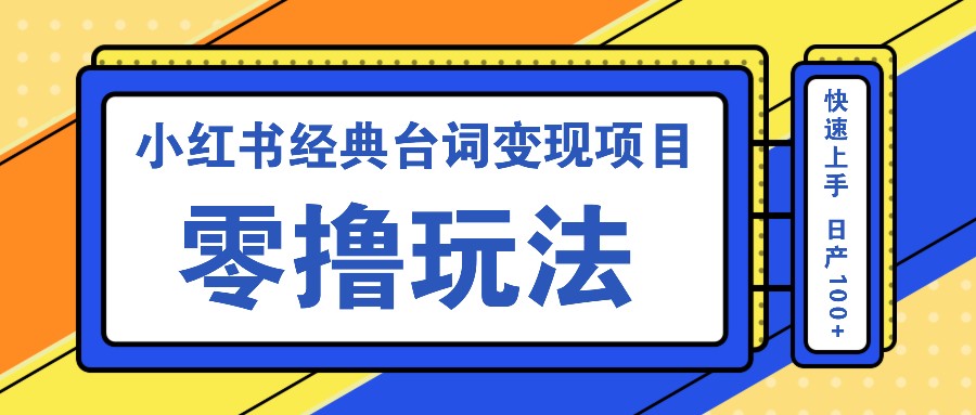 小红书经典台词变现项目，零撸玩法 快速上手 日产100+-聚富网创