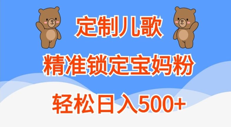 定制儿歌，精准锁定宝妈粉，轻松日入500+【揭秘】-聚富网创