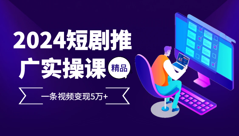 2024最火爆的项目短剧推广实操课，一条视频变现5万+【付软件工具】-聚富网创