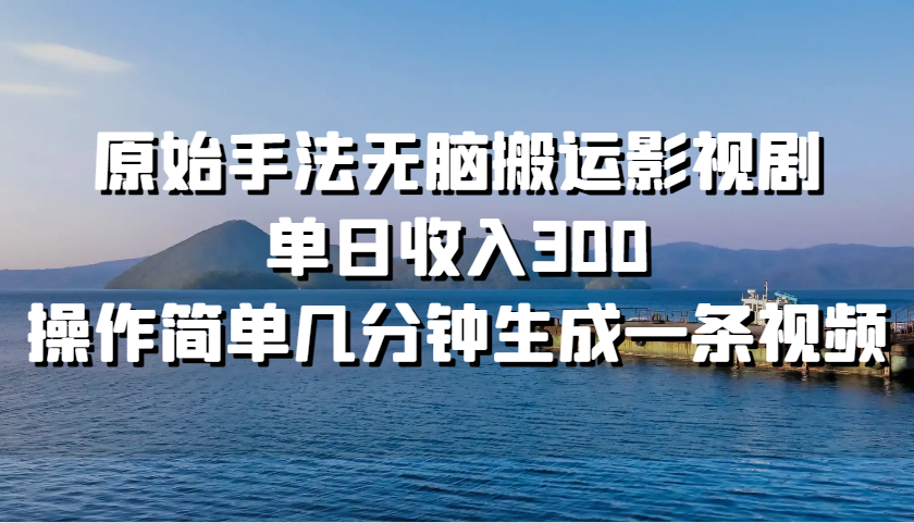 原始手法无脑搬运影视剧，单日收入300，操作简单几分钟生成一条视频-聚富网创