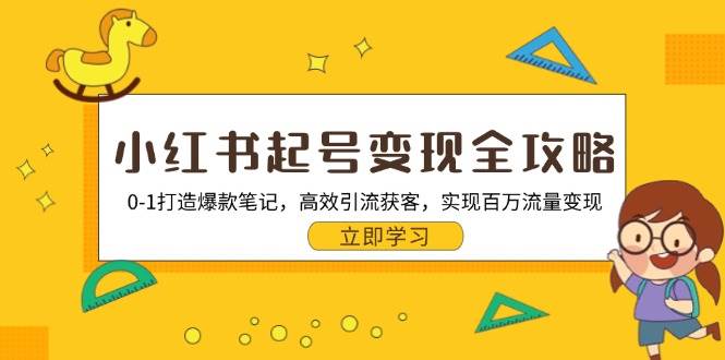 （13149期）小红书起号变现全攻略：0-1打造爆款笔记，高效引流获客，实现百万流量变现-聚富网创