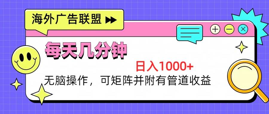 （13151期）海外广告联盟，每天几分钟日入1000+无脑操作，可矩阵并附有管道收益-聚富网创