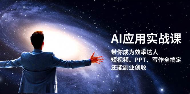 （13159期）AI应用实战课：带你成为效率达人！短视频、PPT、写作全搞定，还能副业创收-聚富网创