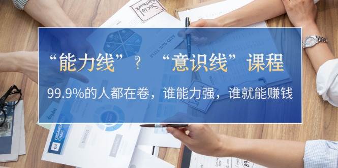 “能力线”“意识线”？99.9%的人都在卷，谁能力强，谁就能赚钱-聚富网创