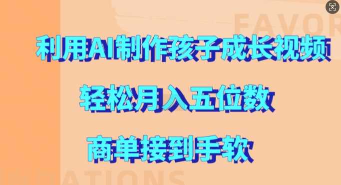 利用AI制作孩子成长视频，轻松月入五位数，商单接到手软【揭秘】-聚富网创