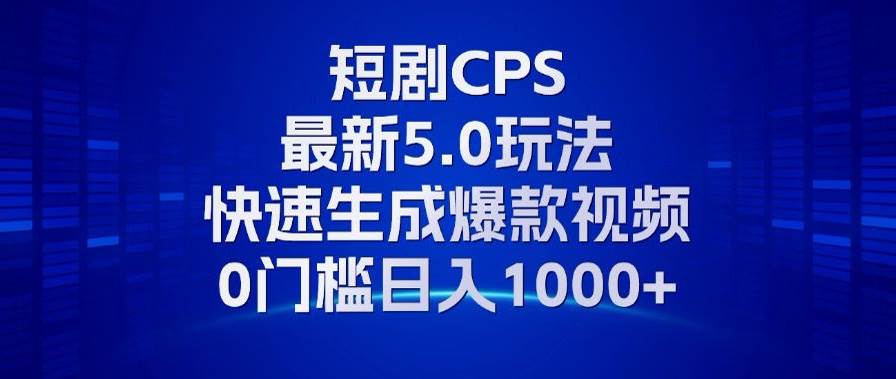 （13188期）11月最新短剧CPS玩法，快速生成爆款视频，小白0门槛轻松日入1000+-聚富网创