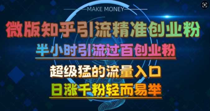 微版知乎引流创业粉，超级猛流量入口，半小时破百，日涨千粉轻而易举【揭秘】-聚富网创