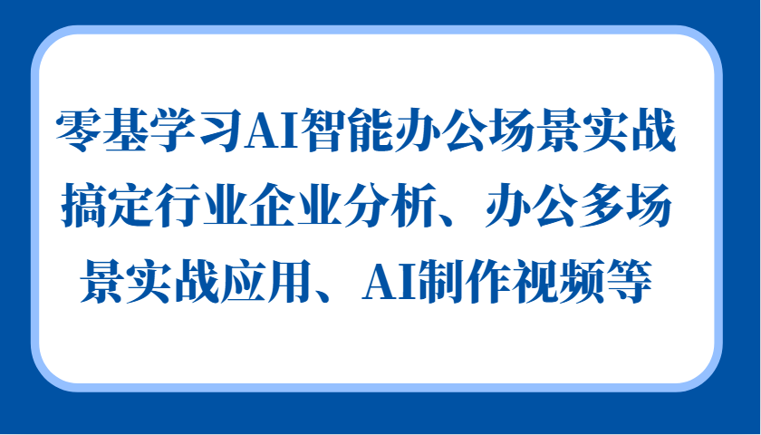 零基学习AI智能办公场景实战，搞定行业企业分析、办公多场景实战应用、AI制作视频等-聚富网创