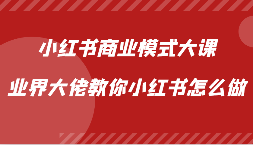 小红书商业模式大课，业界大佬教你小红书怎么做【视频课】-聚富网创