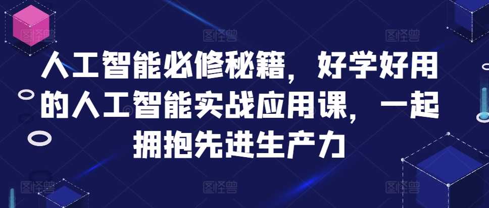 人工智能必修秘籍，好学好用的人工智能实战应用课，一起拥抱先进生产力-聚富网创