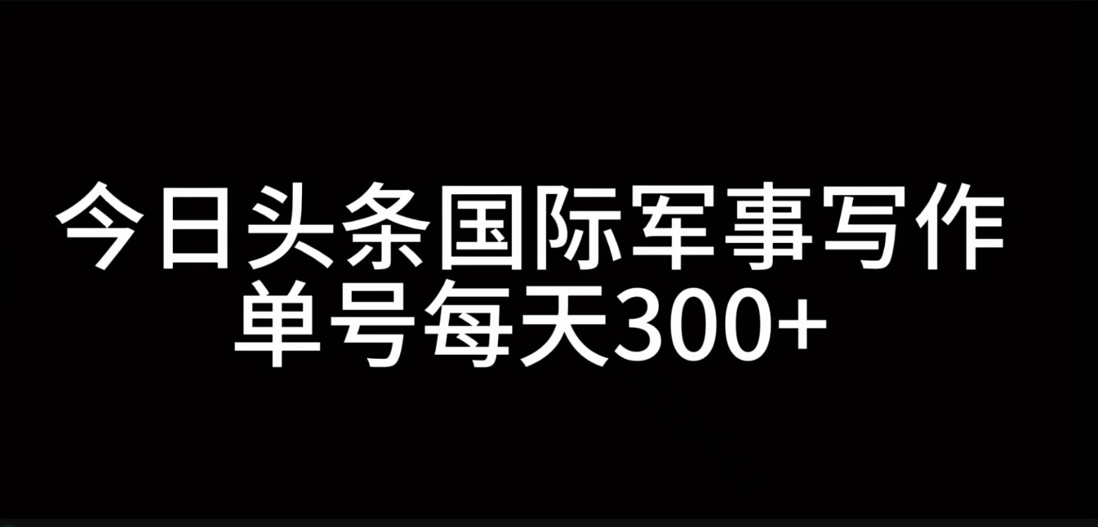 今日头条国际军事写作，利用AI创作，单号日入300+-聚富网创